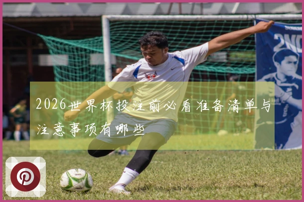 2026世界杯投注前必看准备清单与注意事项有哪些