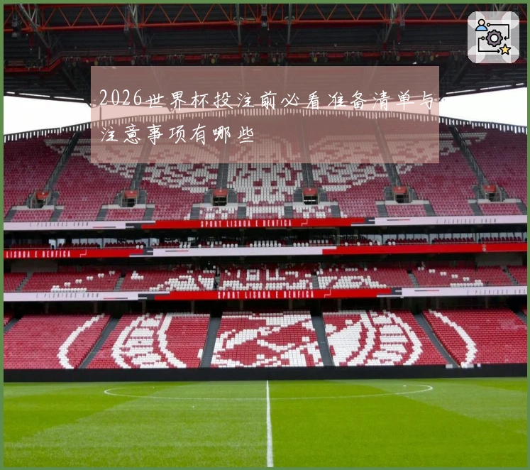 2026世界杯投注前必看准备清单与注意事项有哪些