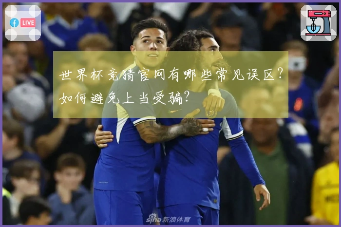 世界杯竞猜官网有哪些常见误区？如何避免上当受骗？