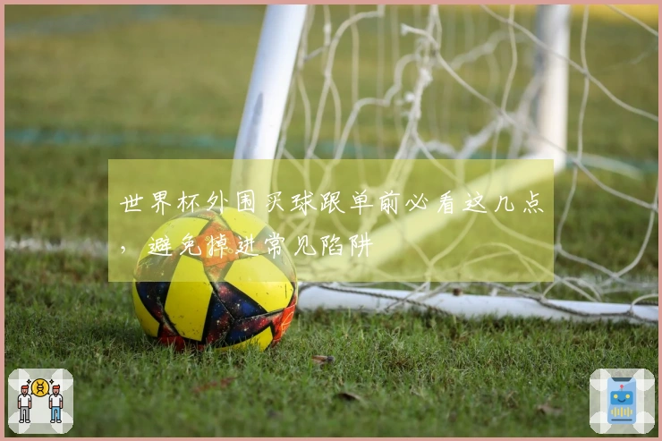 世界杯外围买球跟单前必看这几点，避免掉进常见陷阱