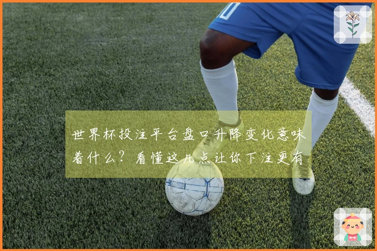 世界杯投注平台盘口升降变化意味着什么？看懂这几点让你下注更有信心