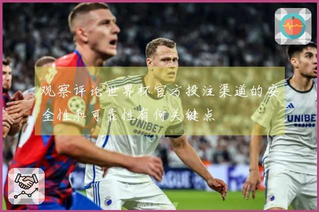 观察评论世界杯官方投注渠道的安全性和可靠性有何关键点